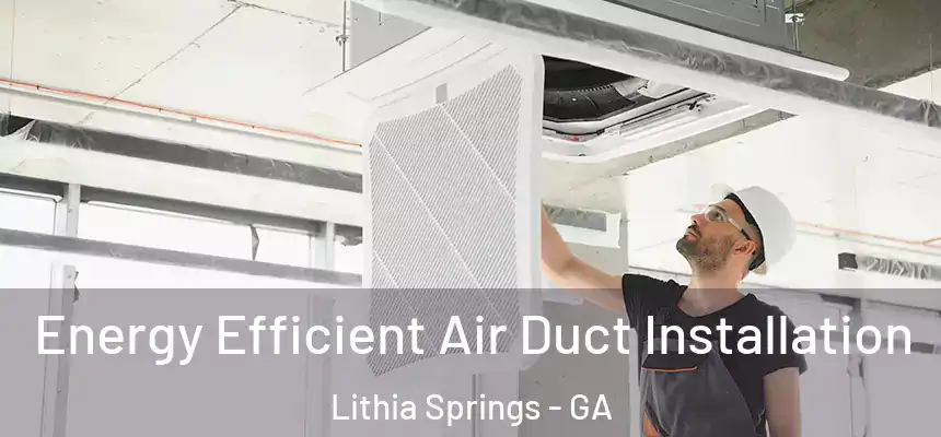  Energy Efficient Air Duct Installation Lithia Springs - GA
