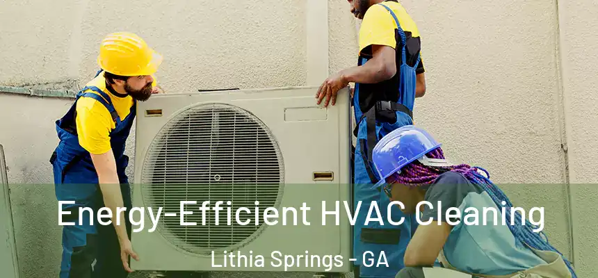  Energy-Efficient HVAC Cleaning Lithia Springs - GA
